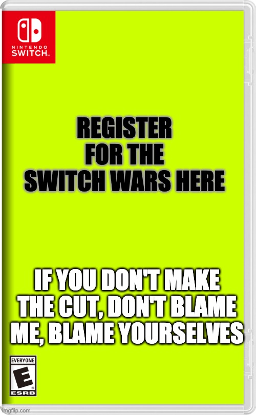 *Le Closed* | REGISTER FOR THE SWITCH WARS HERE; IF YOU DON'T MAKE THE CUT, DON'T BLAME ME, BLAME YOURSELVES | image tagged in nintendo switch | made w/ Imgflip meme maker