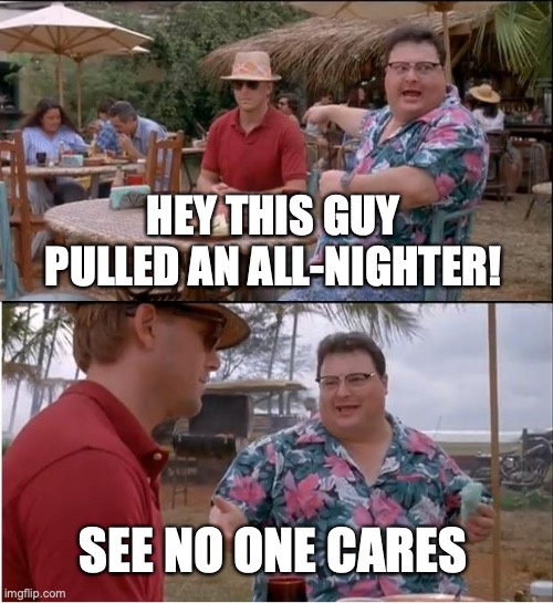 See Nobody Cares Meme | HEY THIS GUY PULLED AN ALL-NIGHTER! SEE NO ONE CARES | image tagged in memes,see nobody cares | made w/ Imgflip meme maker