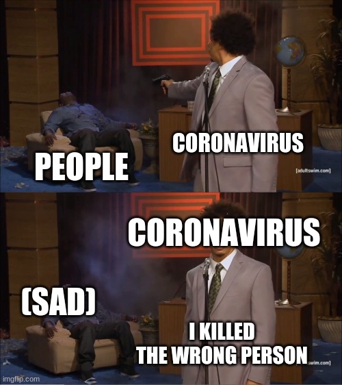 Who Killed Hannibal Meme | CORONAVIRUS; PEOPLE; CORONAVIRUS; (SAD); I KILLED THE WRONG PERSON | image tagged in memes,who killed hannibal | made w/ Imgflip meme maker