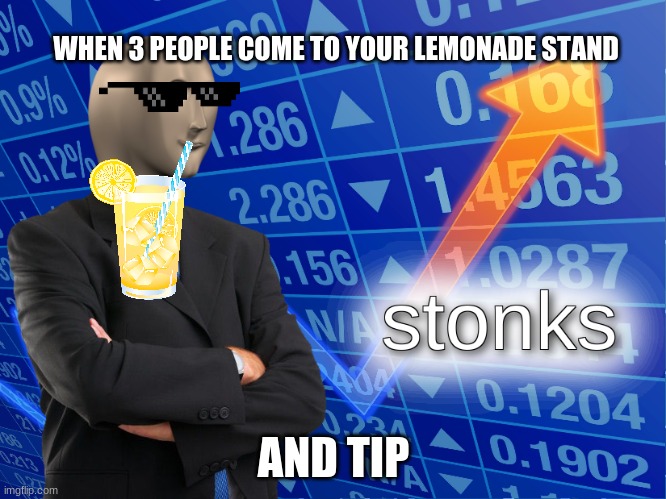 stonks | WHEN 3 PEOPLE COME TO YOUR LEMONADE STAND; AND TIP | image tagged in stonks | made w/ Imgflip meme maker