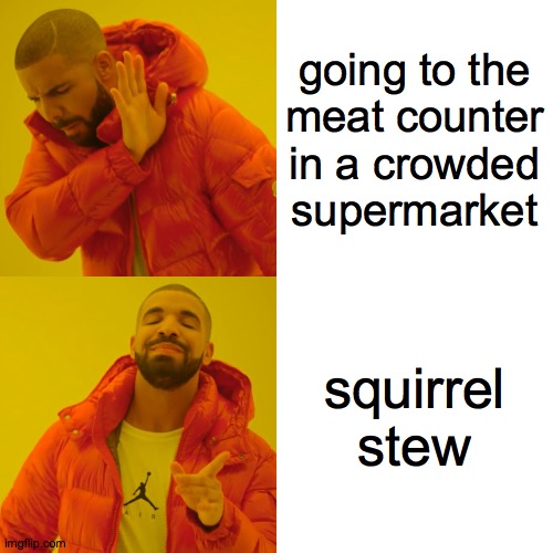 Covid-19 life hacks  ( : | going to the
meat counter
in a crowded
supermarket; squirrel stew | image tagged in memes,drake hotline bling,covid-19,squirrel | made w/ Imgflip meme maker