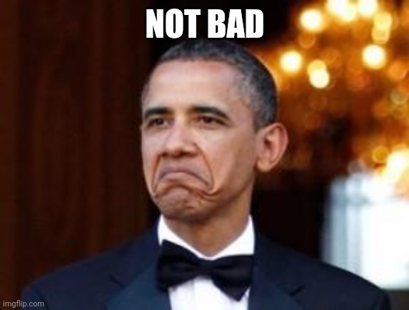 obama not bad | NOT BAD | image tagged in obama not bad | made w/ Imgflip meme maker