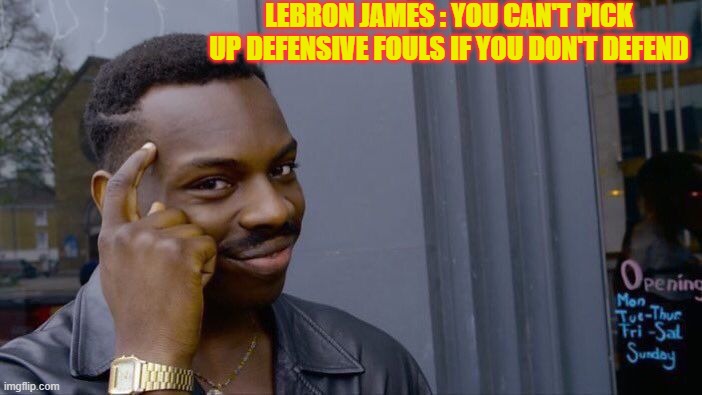 Roll Safe Think About It Meme | LEBRON JAMES : YOU CAN'T PICK UP DEFENSIVE FOULS IF YOU DON'T DEFEND | image tagged in memes,roll safe think about it | made w/ Imgflip meme maker