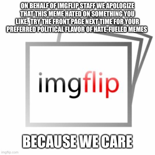 Imgflip | ON BEHALF OF IMGFLIP STAFF WE APOLOGIZE THAT THIS MEME HATED ON SOMETHING YOU LIKE.  TRY THE FRONT PAGE NEXT TIME FOR YOUR PREFERRED POLITIC | image tagged in imgflip | made w/ Imgflip meme maker