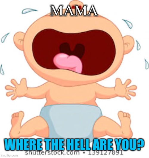 MAMA WHERE THE HELL ARE YOU? | made w/ Imgflip meme maker