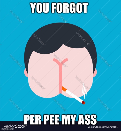 YOU FORGOT PER PEE MY ASS | made w/ Imgflip meme maker