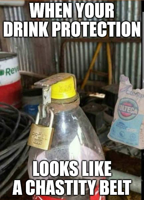 WHEN YOUR DRINK PROTECTION; LOOKS LIKE A CHASTITY BELT | made w/ Imgflip meme maker