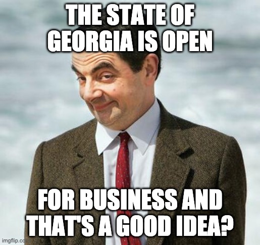 mr bean | THE STATE OF GEORGIA IS OPEN; FOR BUSINESS AND THAT'S A GOOD IDEA? | image tagged in mr bean | made w/ Imgflip meme maker