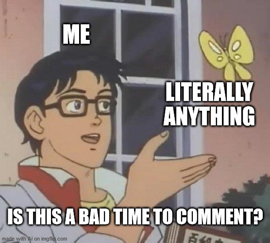 Social Anxiety Dot Txt | ME; LITERALLY ANYTHING; IS THIS A BAD TIME TO COMMENT? | image tagged in memes,is this a pigeon | made w/ Imgflip meme maker