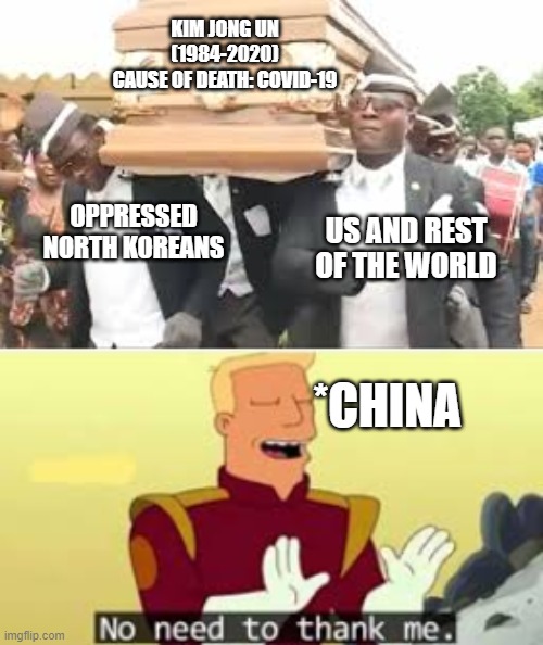 Kim Jong Un death meme | KIM JONG UN
(1984-2020)
CAUSE OF DEATH: COVID-19; OPPRESSED NORTH KOREANS; US AND REST OF THE WORLD; *CHINA | image tagged in memes,kim jong un,coronavirus | made w/ Imgflip meme maker
