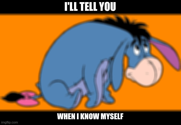 I'LL TELL YOU WHEN I KNOW MYSELF | made w/ Imgflip meme maker