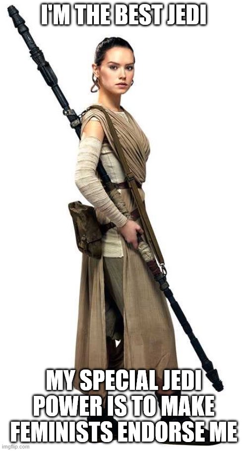 Rey Star Wars | I'M THE BEST JEDI MY SPECIAL JEDI POWER IS TO MAKE FEMINISTS ENDORSE ME | image tagged in rey star wars | made w/ Imgflip meme maker