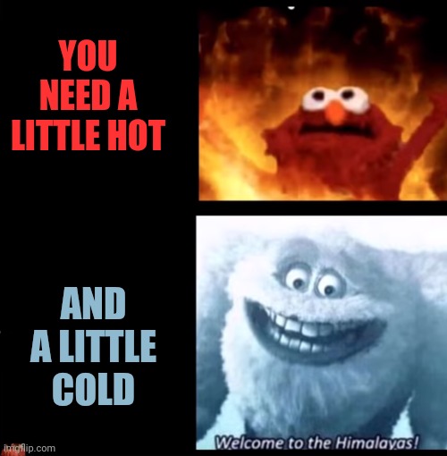 Hot and cold | YOU NEED A LITTLE HOT AND A LITTLE COLD | image tagged in hot and cold | made w/ Imgflip meme maker