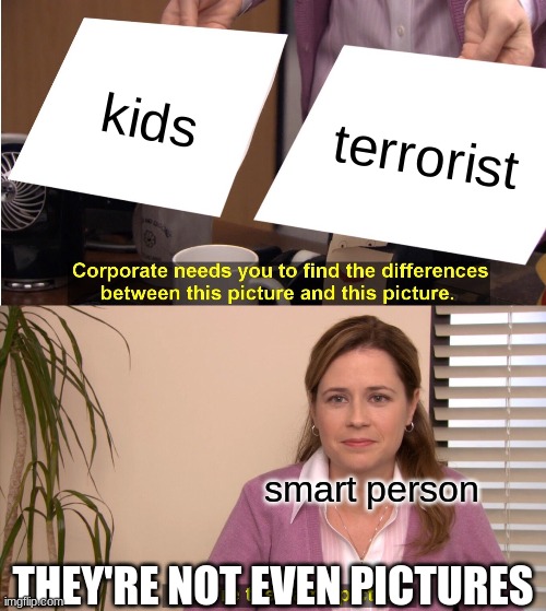 this is so true | kids; terrorist; smart person; THEY'RE NOT EVEN PICTURES | image tagged in memes,they're the same picture | made w/ Imgflip meme maker