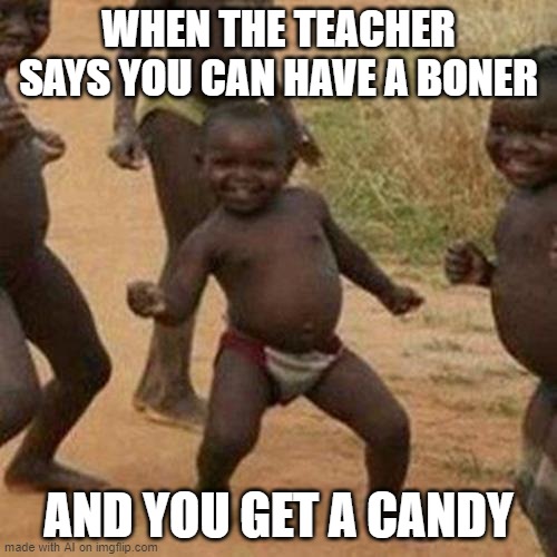 Third World Success Kid Meme | WHEN THE TEACHER SAYS YOU CAN HAVE A BONER; AND YOU GET A CANDY | image tagged in memes,third world success kid | made w/ Imgflip meme maker