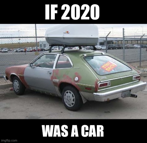 If 2020 was a car | IF 2020; WAS A CAR | image tagged in 2020,coronavirus,coronavirus meme,funny memes,funny,covid-19 | made w/ Imgflip meme maker