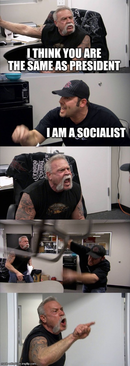 Arguing on twitter | I THINK YOU ARE THE SAME AS PRESIDENT; I AM A SOCIALIST | image tagged in memes,american chopper argument | made w/ Imgflip meme maker