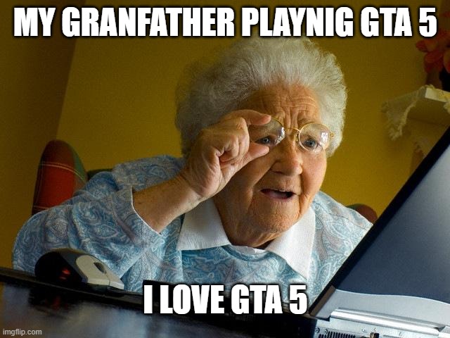 Grandma Finds The Internet Meme | MY GRANFATHER PLAYNIG GTA 5; I LOVE GTA 5 | image tagged in memes,grandma finds the internet | made w/ Imgflip meme maker