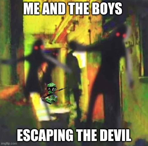 Me and The Boys | ME AND THE BOYS; ESCAPING THE DEVIL | image tagged in me and the boys | made w/ Imgflip meme maker