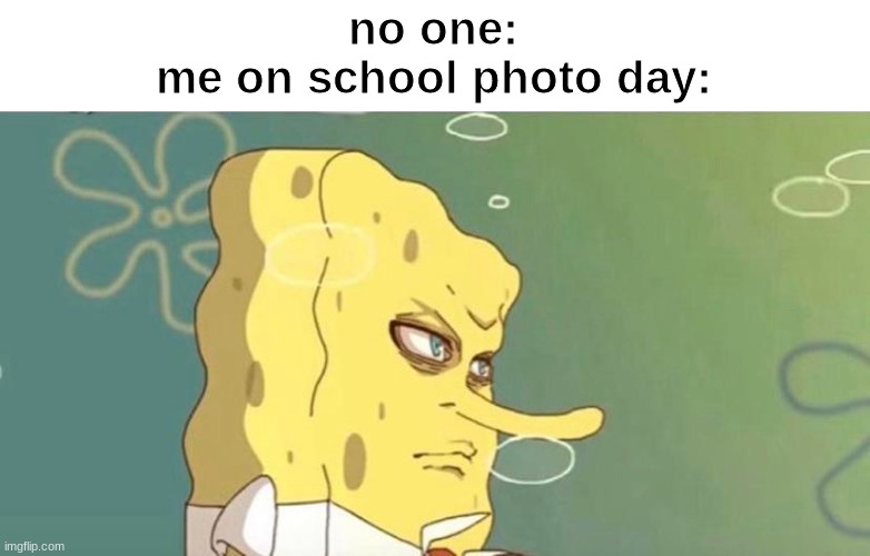 eeeee | no one:
me on school photo day: | image tagged in spongebob | made w/ Imgflip meme maker