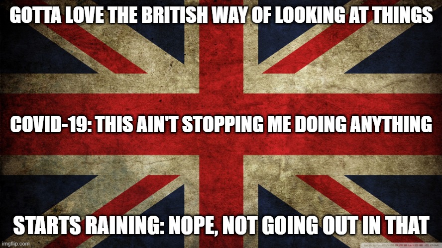 British Humour | GOTTA LOVE THE BRITISH WAY OF LOOKING AT THINGS; COVID-19: THIS AIN'T STOPPING ME DOING ANYTHING; STARTS RAINING: NOPE, NOT GOING OUT IN THAT | image tagged in union jack,coronavirus,covid-19,rain,funny meme,funny | made w/ Imgflip meme maker
