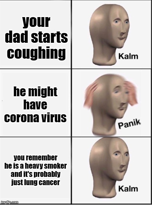 Reverse kalm panik | your dad starts coughing; he might have corona virus; you remember he is a heavy smoker and it's probably just lung cancer | image tagged in reverse kalm panik,memes,funny,funny memes,dank memes,dark humor | made w/ Imgflip meme maker