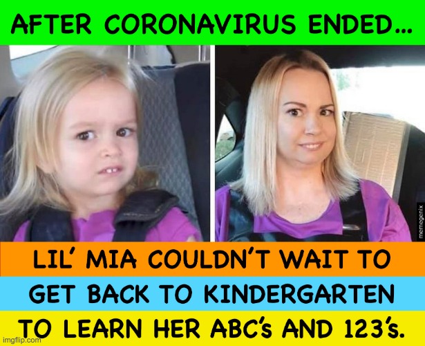 After-The-Coronavirus-Ended-Mia-Couldnt-Wait-Kindergarten | image tagged in after-the-coronavirus-ended-mia-couldnt-wait-kindergarten | made w/ Imgflip meme maker