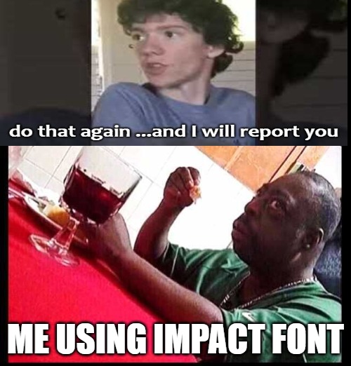 black man eating | ME USING IMPACT FONT | image tagged in black man eating | made w/ Imgflip meme maker