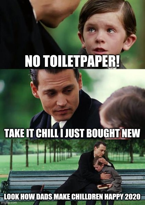 Finding Neverland | NO TOILETPAPER! TAKE IT CHILL I JUST BOUGHT NEW; LOOK HOW DADS MAKE CHILLDREN HAPPY 2020 | image tagged in memes,finding neverland | made w/ Imgflip meme maker