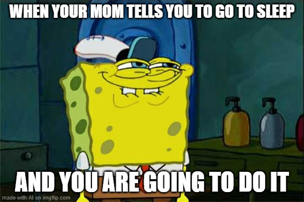 Don't You Squidward | WHEN YOUR MOM TELLS YOU TO GO TO SLEEP; AND YOU ARE GOING TO DO IT | image tagged in memes,don't you squidward | made w/ Imgflip meme maker