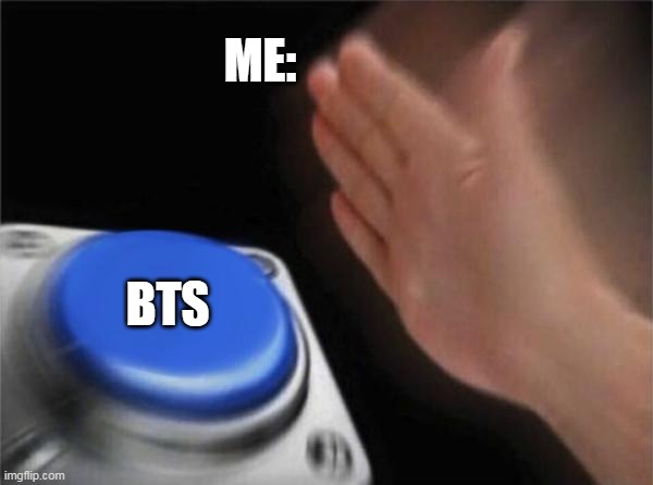Blank Nut Button | ME:; BTS | image tagged in memes,blank nut button | made w/ Imgflip meme maker