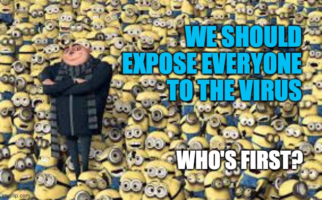 minions army | WE SHOULD EXPOSE EVERYONE
TO THE VIRUS; WHO'S FIRST? | image tagged in minions army | made w/ Imgflip meme maker
