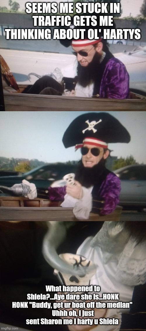 Distracted Pirate | SEEMS ME STUCK IN TRAFFIC GETS ME THINKING ABOUT OL' HARTYS; What happened to Shiela?...Aye dare she is...HONK HONK "Buddy, get ur boat off the median" 
Uhhh oh, I just sent Sharon me I harty u Shiela | image tagged in distracted pirate | made w/ Imgflip meme maker