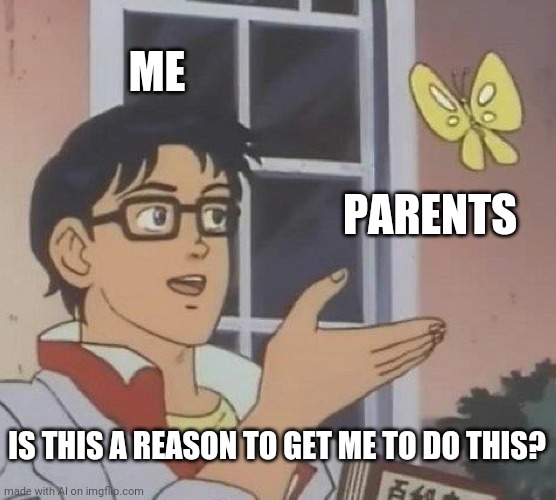 Is This A Pigeon | ME; PARENTS; IS THIS A REASON TO GET ME TO DO THIS? | image tagged in memes,is this a pigeon | made w/ Imgflip meme maker