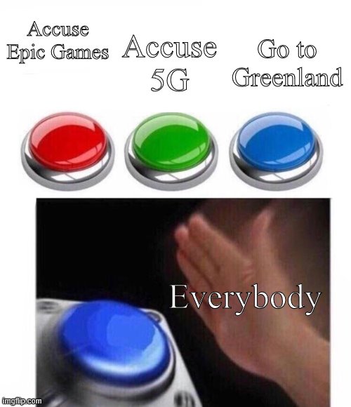 Three Buttons | Accuse 5G; Accuse Epic Games; Go to Greenland; Everybody | image tagged in three buttons | made w/ Imgflip meme maker