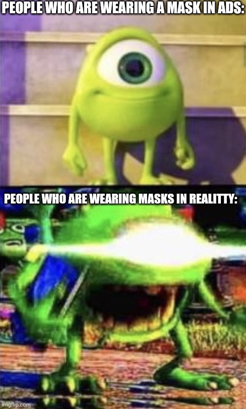 Mike wazowski | PEOPLE WHO ARE WEARING A MASK IN ADS:; PEOPLE WHO ARE WEARING MASKS IN REALITTY: | image tagged in mike wazowski,masks,people,commercail vs reality,memes | made w/ Imgflip meme maker