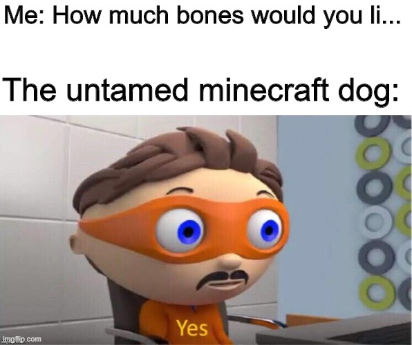 Protegent Yes | Me: How much bones would you li... The untamed minecraft dog: | image tagged in protegent yes | made w/ Imgflip meme maker