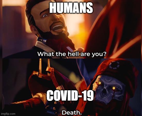 what the hell are you | HUMANS; COVID-19 | image tagged in what the hell are you death | made w/ Imgflip meme maker