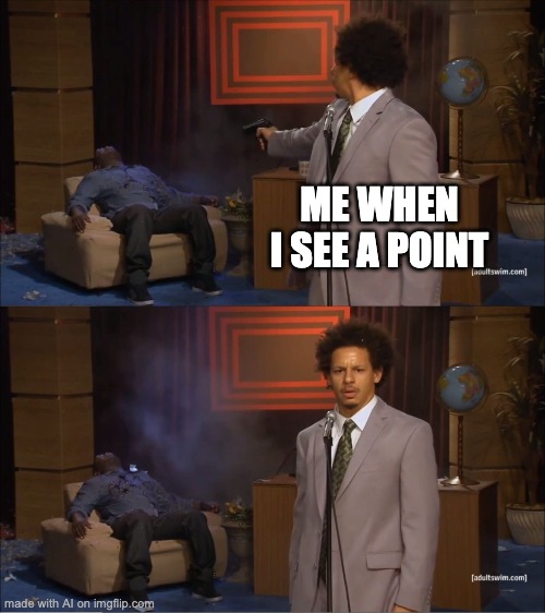 the point | ME WHEN I SEE A POINT | image tagged in memes,who killed hannibal,ai | made w/ Imgflip meme maker