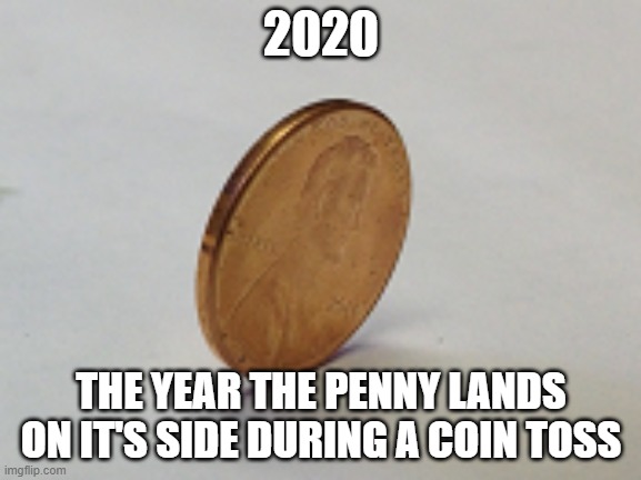 Coin Toss..... 2020 | 2020; THE YEAR THE PENNY LANDS ON IT'S SIDE DURING A COIN TOSS | image tagged in coin toss,2020 | made w/ Imgflip meme maker