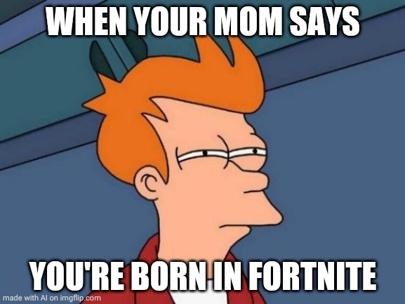 Fortnite | WHEN YOUR MOM SAYS; YOU'RE BORN IN FORTNITE | image tagged in memes,futurama fry | made w/ Imgflip meme maker