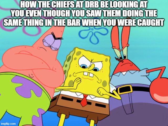 Military DRB | HOW THE CHIEFS AT DRB BE LOOKING AT YOU EVEN THOUGH YOU SAW THEM DOING THE SAME THING IN THE BAR WHEN YOU WERE CAUGHT | image tagged in spongebob - time for revenge,us navy,navy,us military,military humor,military | made w/ Imgflip meme maker