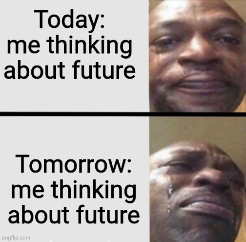 Future | Today: me thinking about future; Tomorrow: me thinking about future | image tagged in crying black dude weed | made w/ Imgflip meme maker