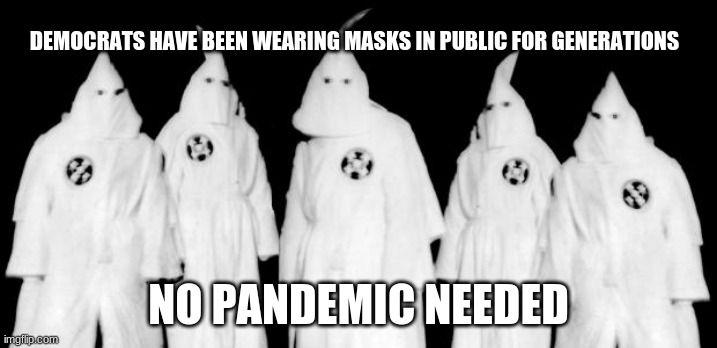 No pandemic needed | DEMOCRATS HAVE BEEN WEARING MASKS IN PUBLIC FOR GENERATIONS; NO PANDEMIC NEEDED | image tagged in kkk,godless communist democrats,the party of evil,wearing masks in public,no pandemic needed | made w/ Imgflip meme maker