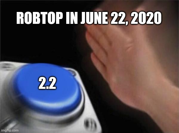 Blank Nut Button | ROBTOP IN JUNE 22, 2020; 2.2 | image tagged in memes,blank nut button | made w/ Imgflip meme maker