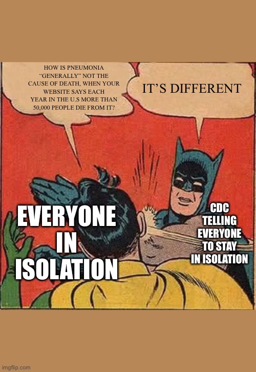 #COVID #Covid19 #covid-19 | HOW IS PNEUMONIA “GENERALLY” NOT THE CAUSE OF DEATH, WHEN YOUR WEBSITE SAYS EACH YEAR IN THE U.S MORE THAN 50,000 PEOPLE DIE FROM IT? IT’S DIFFERENT; CDC TELLING EVERYONE TO STAY IN ISOLATION; EVERYONE IN ISOLATION | image tagged in memes,batman slapping robin | made w/ Imgflip meme maker