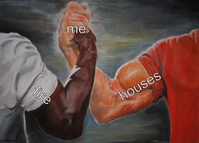 Epic Handshake | me; houses; fire | image tagged in memes,epic handshake | made w/ Imgflip meme maker