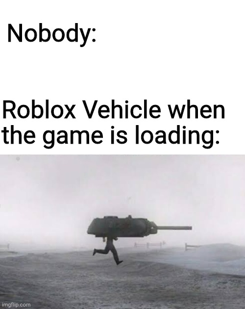 Nobody:; Roblox Vehicle when the game is loading: | image tagged in roblox meme | made w/ Imgflip meme maker