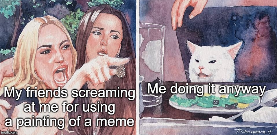 My friends screaming at me for using a painting of a meme; Me doing it anyway | image tagged in painting,memes | made w/ Imgflip meme maker