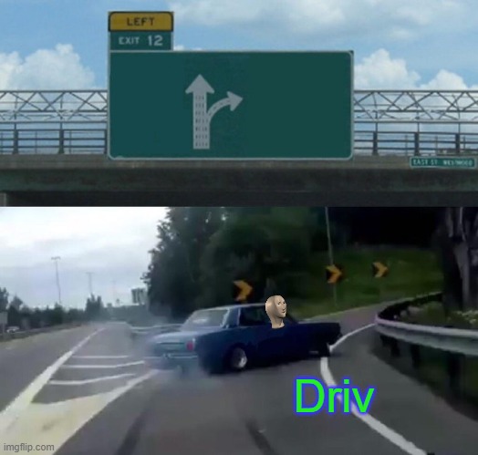 driv | Driv | image tagged in memes,left exit 12 off ramp,driv,stonks | made w/ Imgflip meme maker